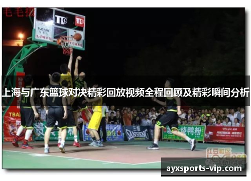上海与广东篮球对决精彩回放视频全程回顾及精彩瞬间分析