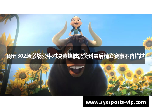 周五302场激战公牛对决黄蜂谁能笑到最后精彩赛事不容错过