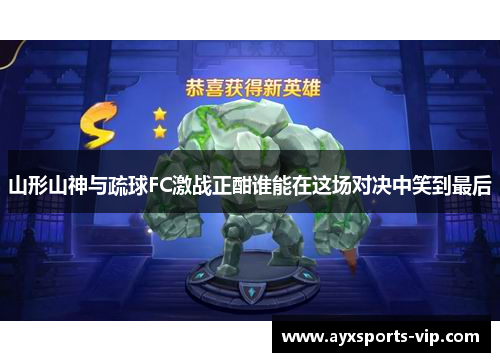 山形山神与疏球FC激战正酣谁能在这场对决中笑到最后